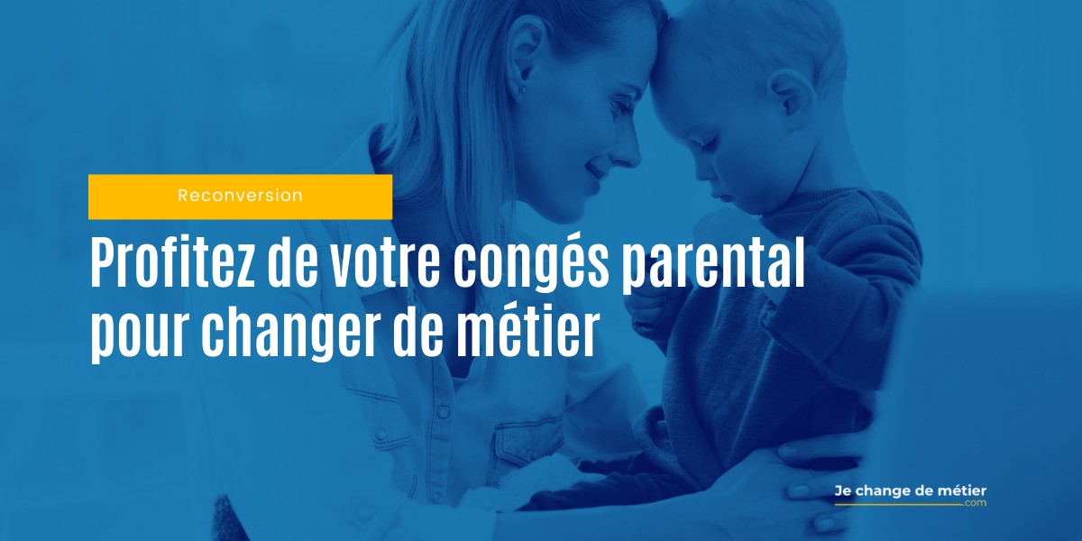 Profitez de votre congés parental pour changer de métier