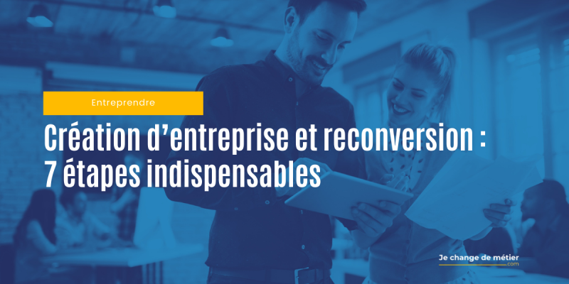 Création d’entreprise : 7 étapes indispensables pour réussir votre reconversion professionnelle