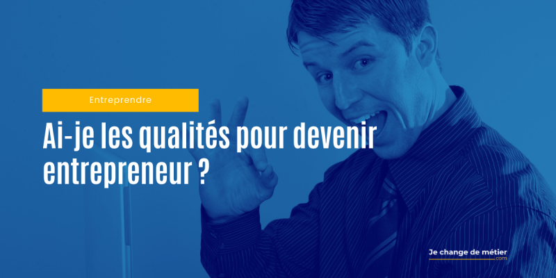 Les 7 qualités indispensables d’un futur entrepreneur