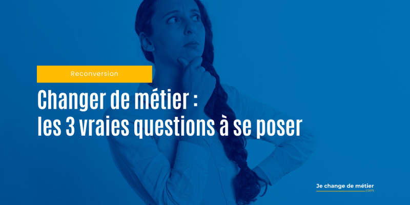 Changer de métier : les 3 vraies questions à se poser