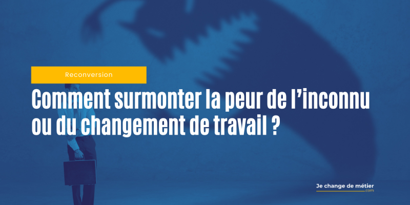 Surmonter la peur de l’inconnu au travail : 4 conseils qui vous aideront à changer de métier sans vous inquiéter